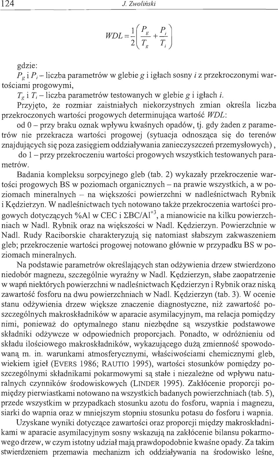 Przyjęto, że rozmiar zaistniałych niekorzystnych zmian określa liczba przekroczonych wartości progowych determinująca wartość WDL: od O - przy braku oznak wpływu kwaśnych opadów, tj.