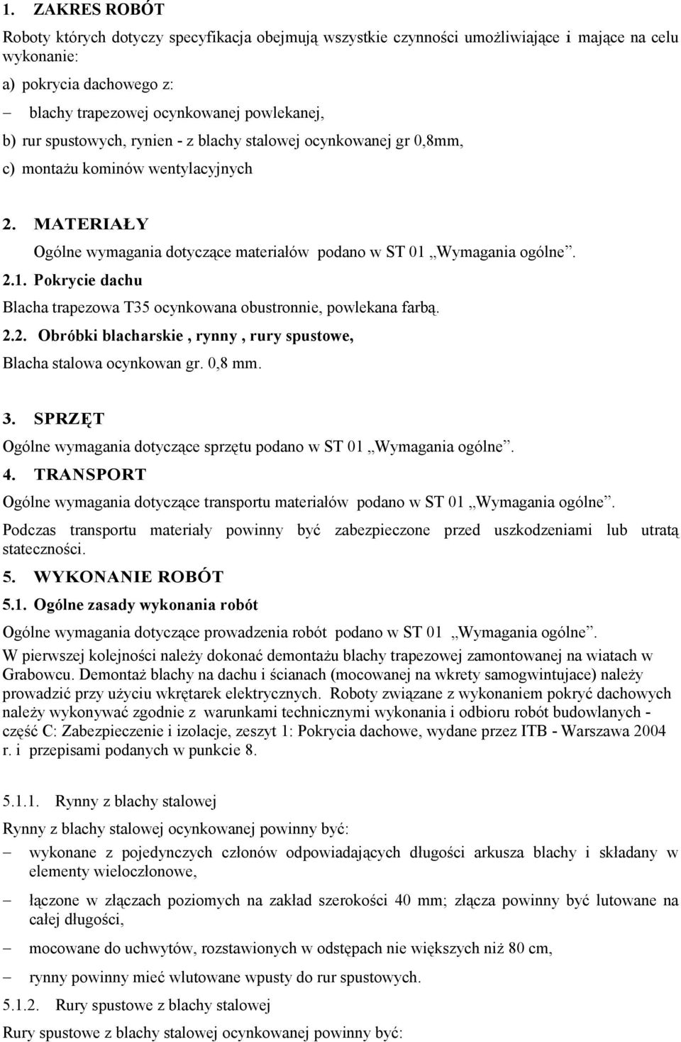 Wymagania ogólne. 2.1. Pokrycie dachu Blacha trapezowa T35 ocynkowana obustronnie, powlekana farbą. 2.2. Obróbki blacharskie, rynny, rury spustowe, Blacha stalowa ocynkowan gr. 0,8 mm. 3.