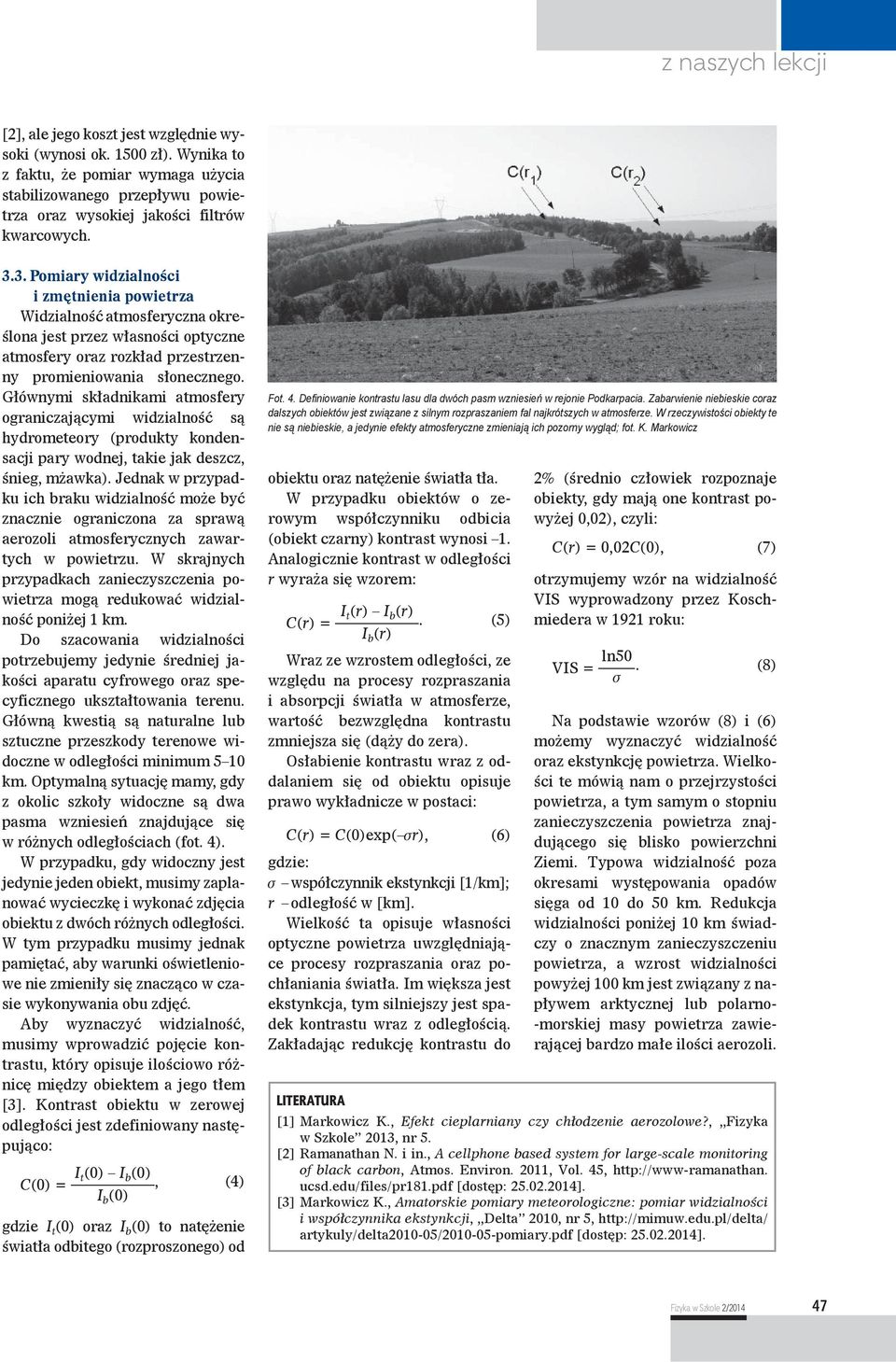 Głównymi składnikami atmosfery ograniczającymi widzialność są hydrometeory (produkty kondensacji pary wodnej, takie jak deszcz, śnieg, mżawka).