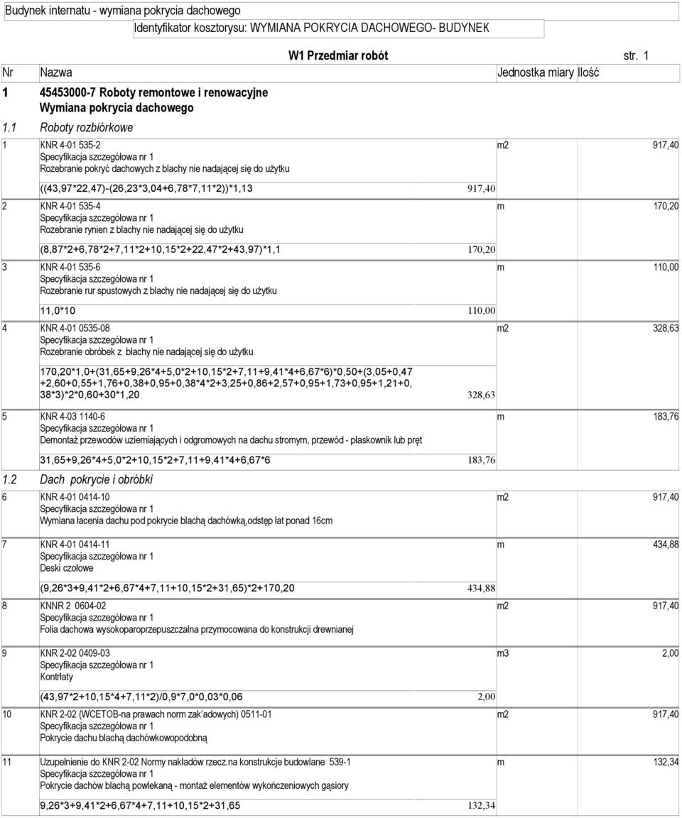 1 Roboty rozbiórkowe 1 KNR 4-01 535-2 2 917,40 Rozebranie pokryć dachowych z blachy nie nadającej się do uŝytku ((43,97*22,47)-(26,23*3,04+6,78*7,11*2))*1,13 917,40 2 KNR 4-01 535-4 170,20 Rozebranie