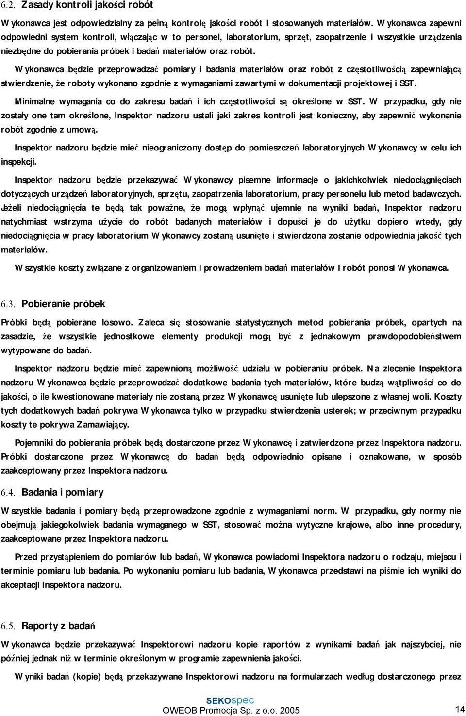 Wykonawca będzie przeprowadzać pomiary i badania materiałów oraz robót z częstotliwością zapewniającą stwierdzenie, że roboty wykonano zgodnie z wymaganiami zawartymi w dokumentacji projektowej i SST.