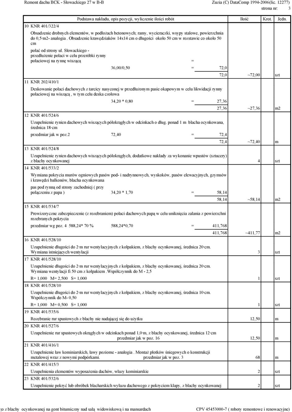 Słowackiego - przedłużenie połaci w celu przeróbki rynny połaciowej na rynnę wiszącą = 11 KNR 202/410/1 36,00/0,50 = 72,0 Deskowanie połaci dachowych z tarcicy nasyconej w przedłużonym pasie okapowym