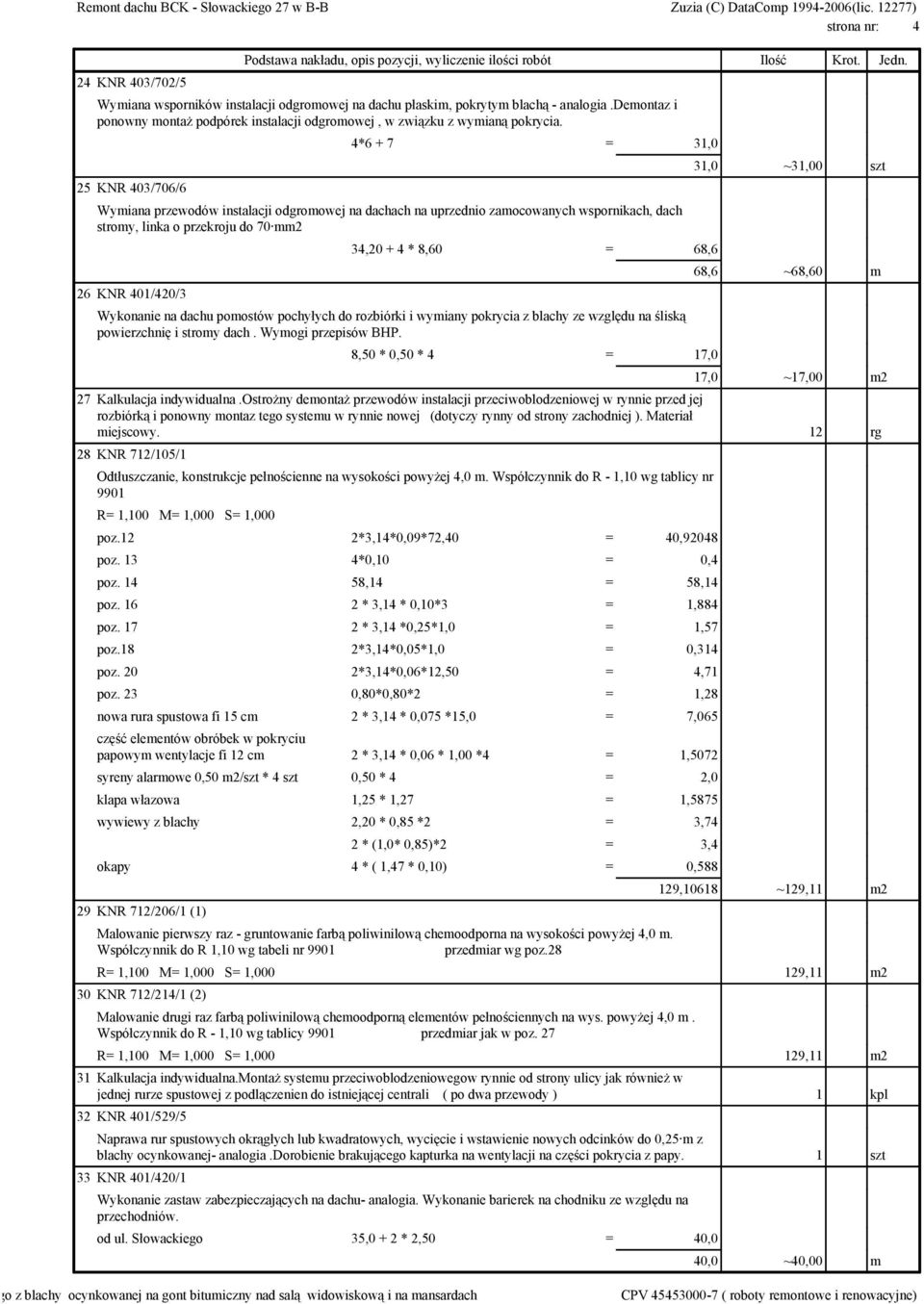 25 KNR 403/706/6 4*6 + 7 = 31,0 Wymiana przewodów instalacji odgromowej na dachach na uprzednio zamocowanych wspornikach, dach stromy, linka o przekroju do 70 mm2 26 KNR 401/420/3 34,20 + 4 * 8,60 =