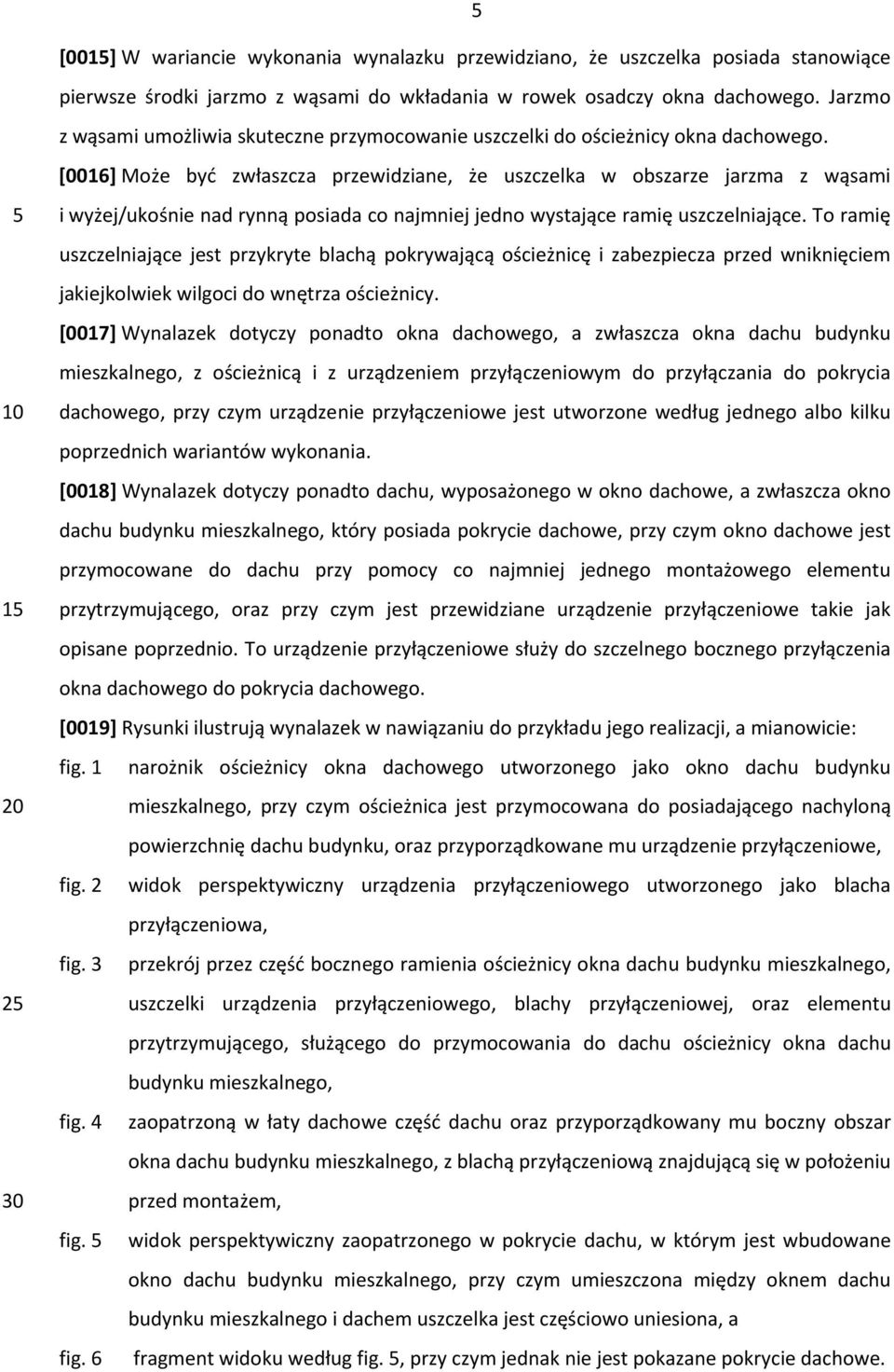 [0016] Może być zwłaszcza przewidziane, że uszczelka w obszarze jarzma z wąsami 5 10 15 20 25 30 i wyżej/ukośnie nad rynną posiada co najmniej jedno wystające ramię uszczelniające.