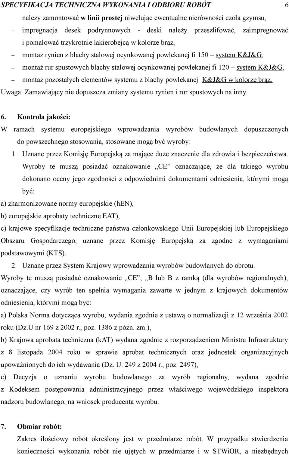 powlekanej fi 120 system K&J&G, montaż pozostałych elementów systemu z blachy powlekanej K&J&G w kolorze brąz. Uwaga: Zamawiający nie dopuszcza zmiany systemu rynien i rur spustowych na inny. 6.