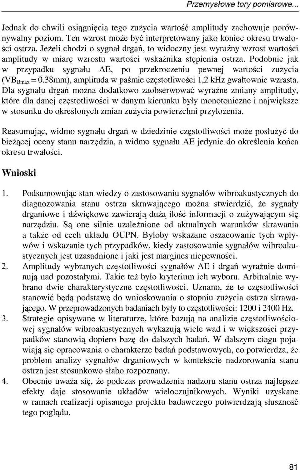 Podobnie jak w przypadku sygnału AE, po przekroczeniu pewnej wartości zuŝycia (VB Bmax = 0.38mm), amplituda w paśmie częstotliwości 1,2 khz gwałtownie wzrasta.