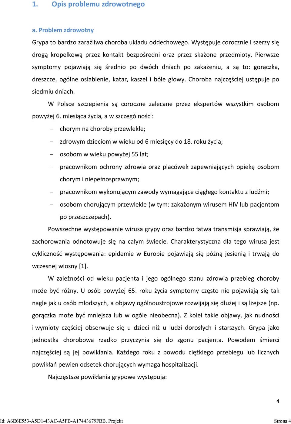 Pierwsze symptomy pojawiają się średnio po dwóch dniach po zakażeniu, a są to: gorączka, dreszcze, ogólne osłabienie, katar, kaszel i bóle głowy. Choroba najczęściej ustępuje po siedmiu dniach.