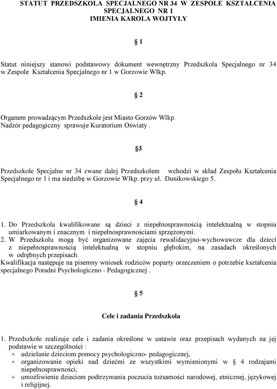 3 Przedszkole Specjalne nr 34 zwane dalej Przedszkolem wchodzi w skład Zespołu Kształcenia Specjalnego nr 1 i ma siedzibę w Gorzowie Wlkp. przy ul. Dunikowskiego 5. 4 1.