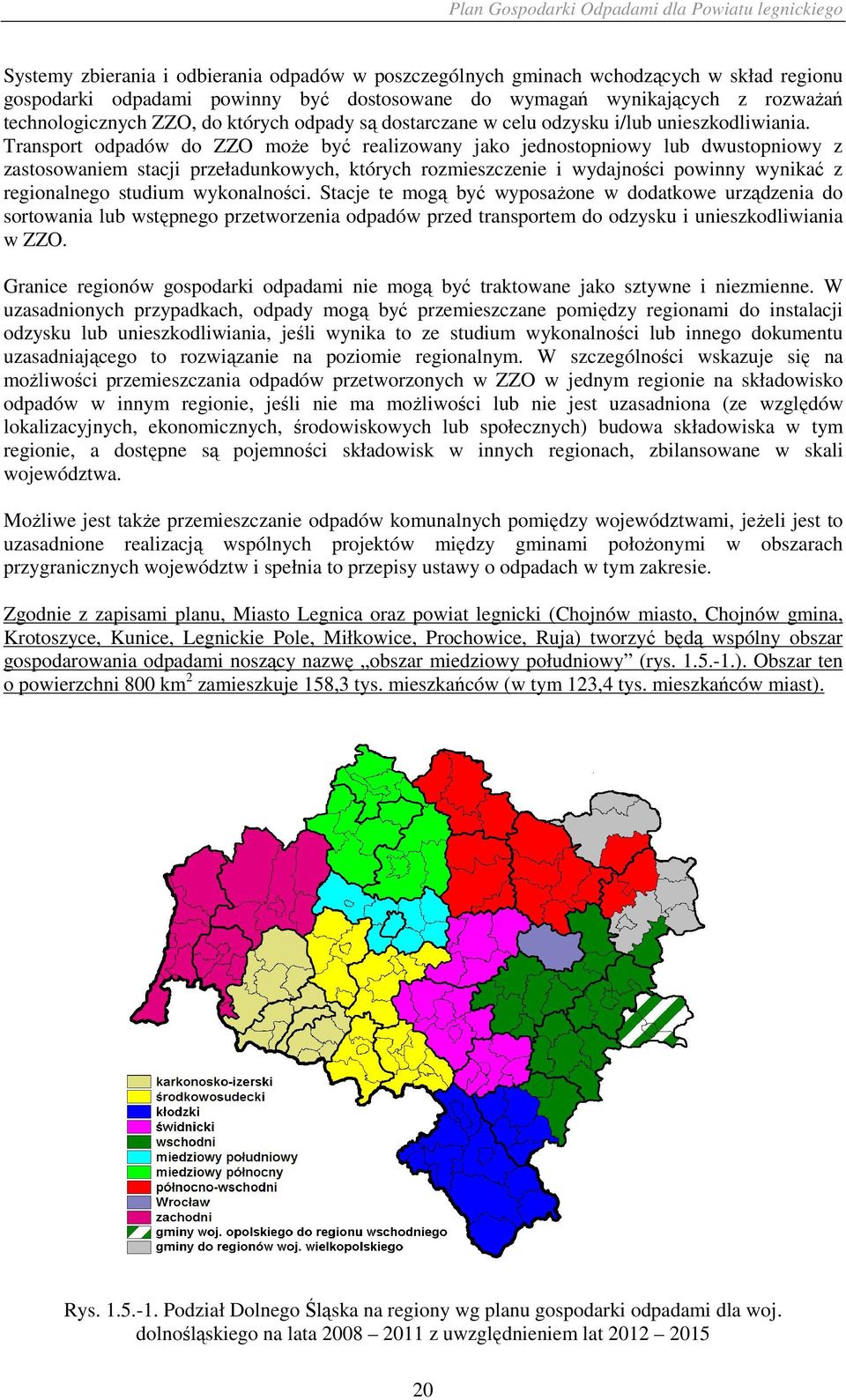 Transport odpadów do ZZO moŝe być realizowany jako jednostopniowy lub dwustopniowy z zastosowaniem stacji przeładunkowych, których rozmieszczenie i wydajności powinny wynikać z regionalnego studium