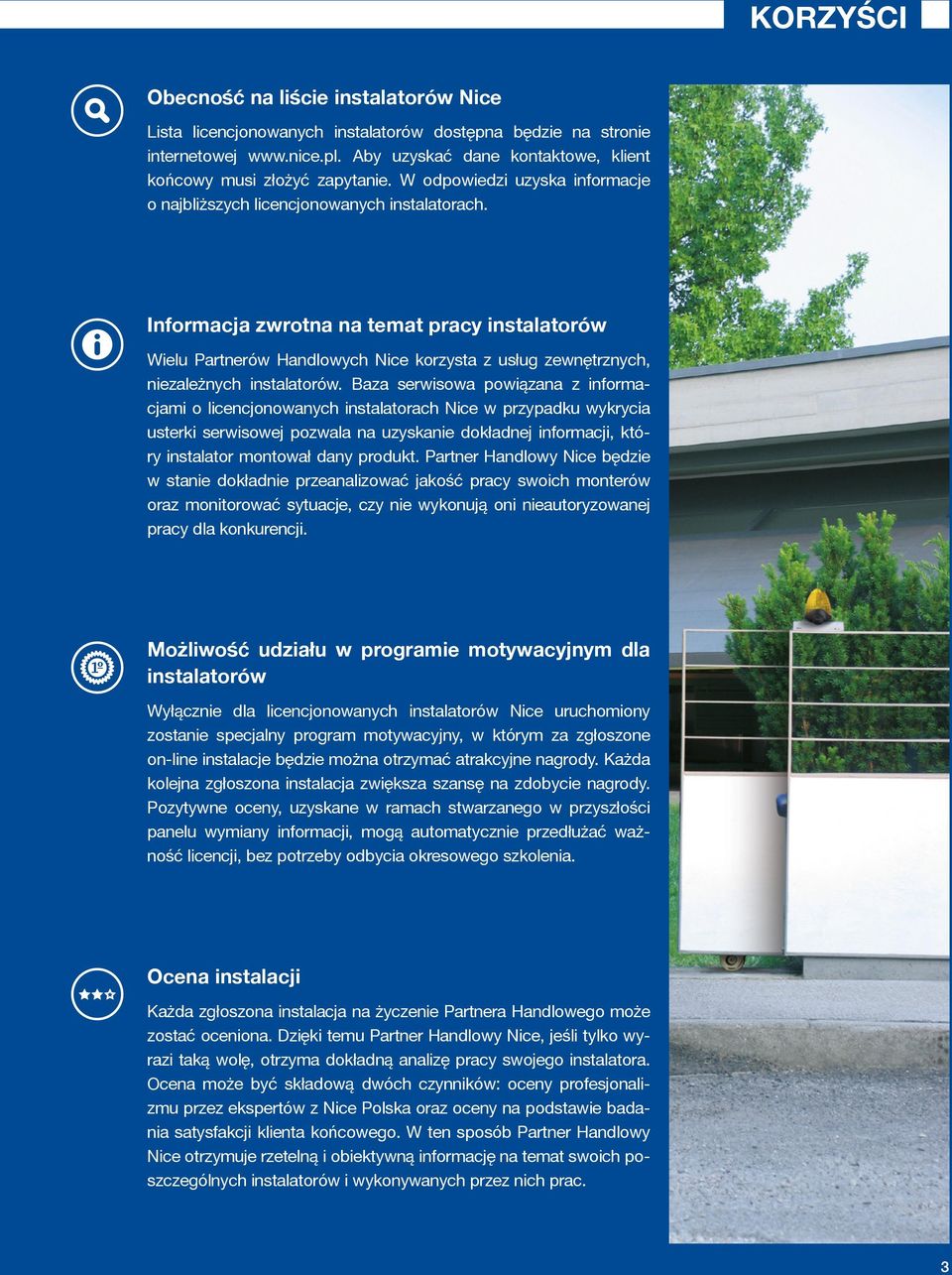 Informacja zwrotna na temat pracy instalatorów Wielu Partnerów Handlowych Nice korzysta z usług zewnętrznych, niezależnych instalatorów.