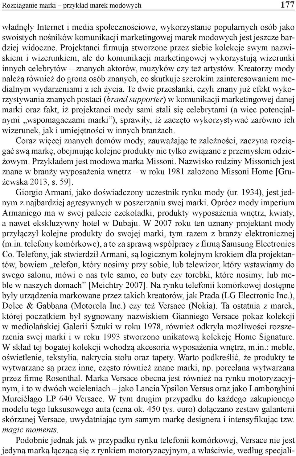 Projektanci firmują stworzone przez siebie kolekcje swym nazwiskiem i wizerunkiem, ale do komunikacji marketingowej wykorzystują wizerunki innych celebrytów znanych aktorów, muzyków czy też artystów.