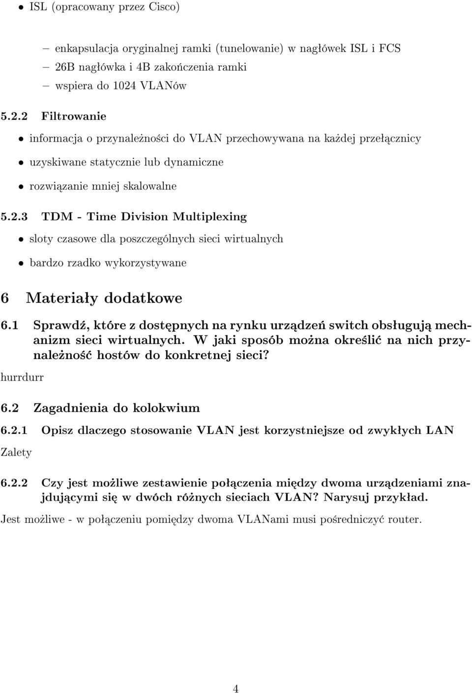 VLANów 5.2.2 Filtrowanie informacja o przynale»no±ci do VLAN przechowywana na ka»dej przeª cznicy uzyskiwane statycznie lub dynamiczne rozwi zanie mniej skalowalne 5.2.3 TDM - Time Division Multiplexing sloty czasowe dla poszczególnych sieci wirtualnych bardzo rzadko wykorzystywane 6 Materiaªy dodatkowe 6.