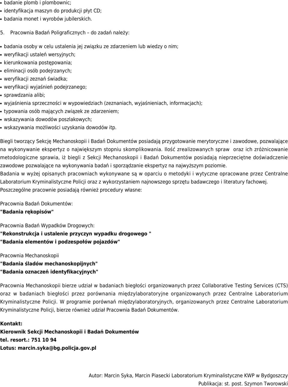 podejrzanych; weryfikacji zeznań świadka; weryfikacji wyjaśnień podejrzanego; sprawdzania alibi; wyjaśnienia sprzeczności w wypowiedziach (zeznaniach, wyjaśnieniach, informacjach); typowania osób