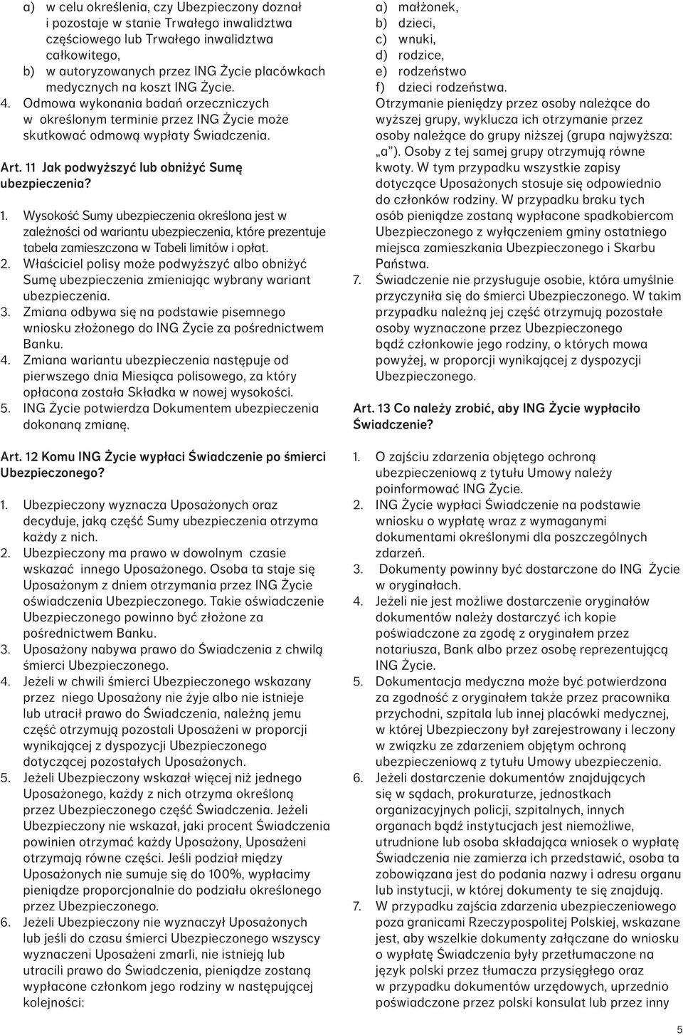 Wysokość Sumy ubezpieczenia określona jest w zależności od wariantu ubezpieczenia, które prezentuje tabela zamieszczona w Tabeli limitów i opłat. 2.