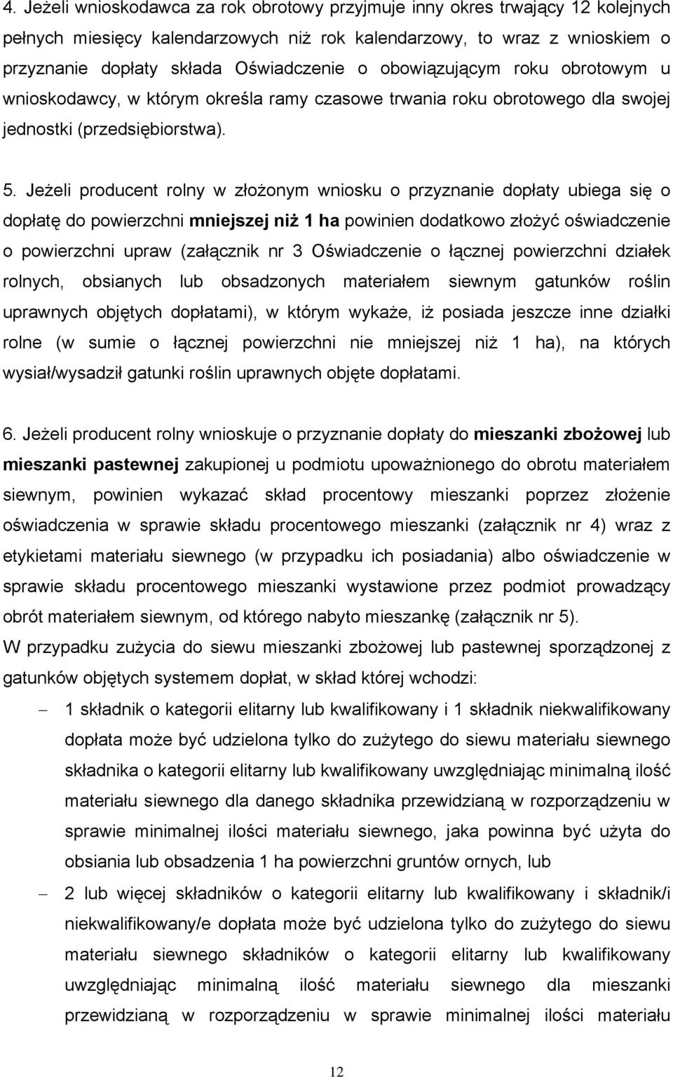 Jeżeli producent rolny w złożonym wniosku o przyznanie dopłaty ubiega się o dopłatę do powierzchni mniejszej niż 1 ha powinien dodatkowo złożyć oświadczenie o powierzchni upraw (załącznik nr 3