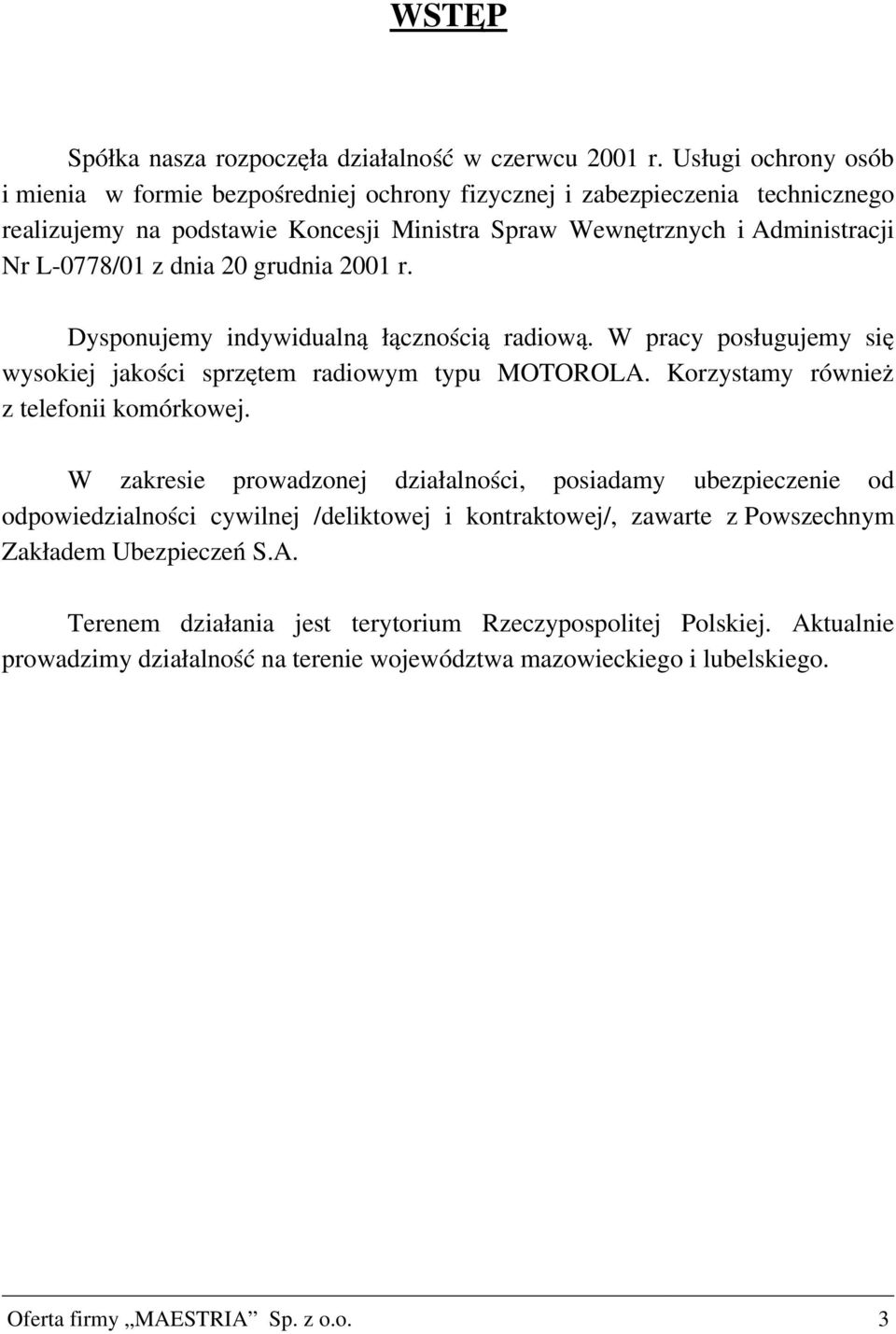 dnia 20 grudnia 2001 r. Dysponujemy indywidualną łącznością radiową. W pracy posługujemy się wysokiej jakości sprzętem radiowym typu MOTOROLA. Korzystamy również z telefonii komórkowej.