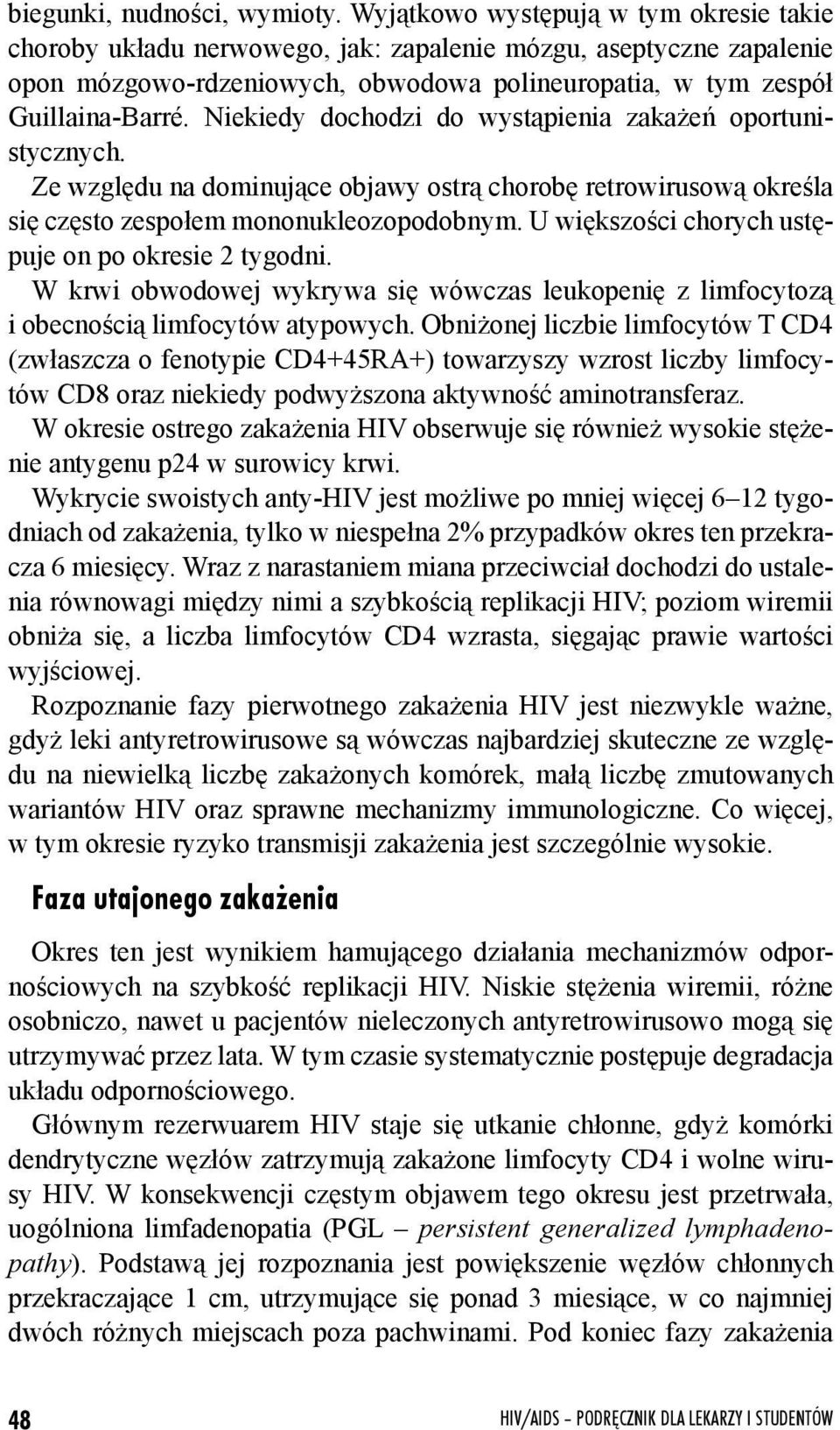 Niekiedy dochodzi do wystąpienia zakażeń oportunistycznych. Ze względu na dominujące objawy ostrą chorobę retrowirusową określa się często zespołem mononukleozopodobnym.