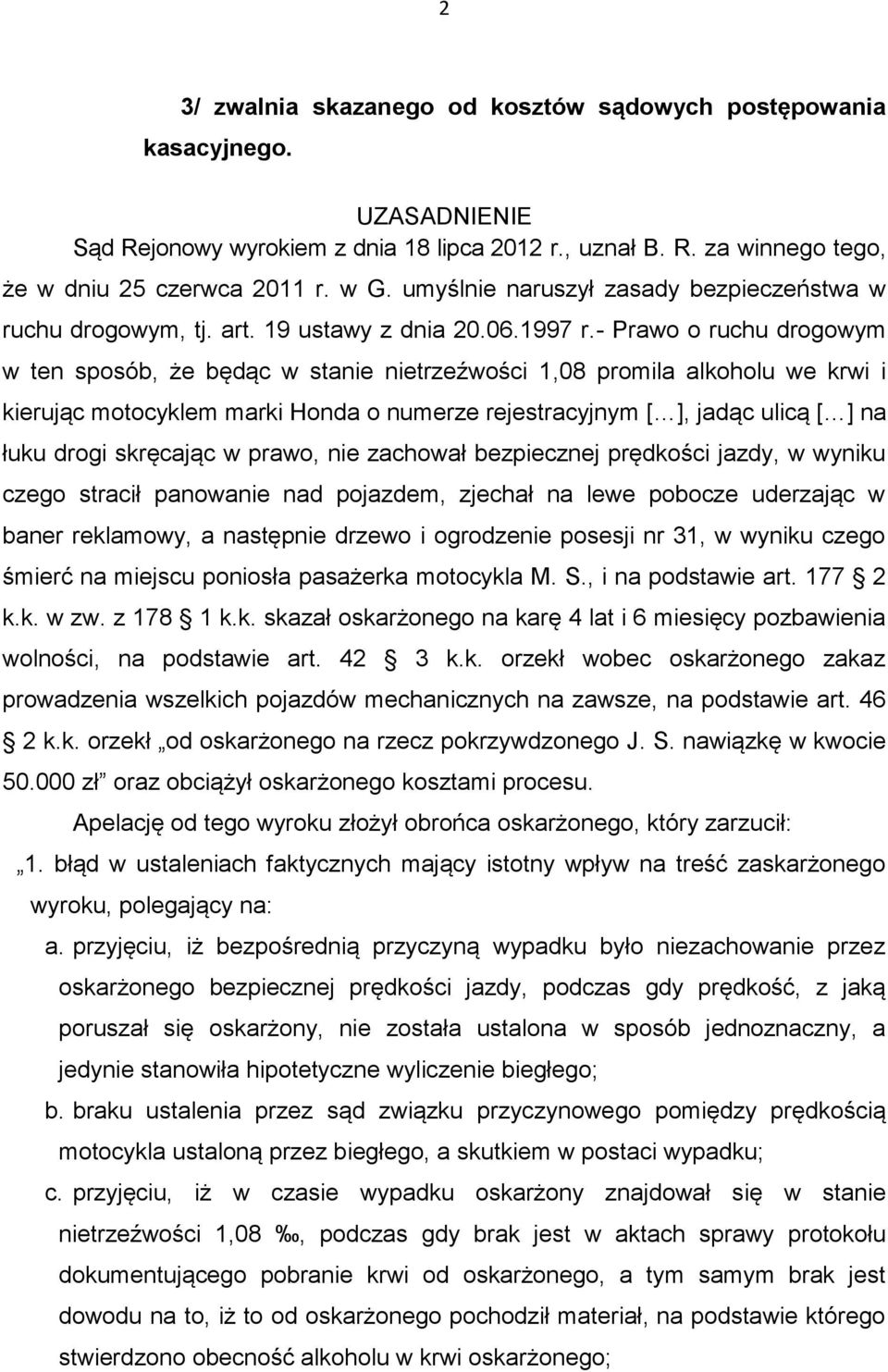 - Prawo o ruchu drogowym w ten sposób, że będąc w stanie nietrzeźwości 1,08 promila alkoholu we krwi i kierując motocyklem marki Honda o numerze rejestracyjnym [ ], jadąc ulicą [ ] na łuku drogi