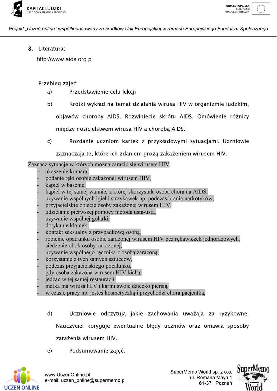 Zaznacz sytuacje w których można zarazić się wirusem HIV ukąszenie komara, - podanie ręki osobie zakażonej wirusem HIV, - kąpiel w basenie, - kąpiel w tej samej wannie, z której skorzystała osoba