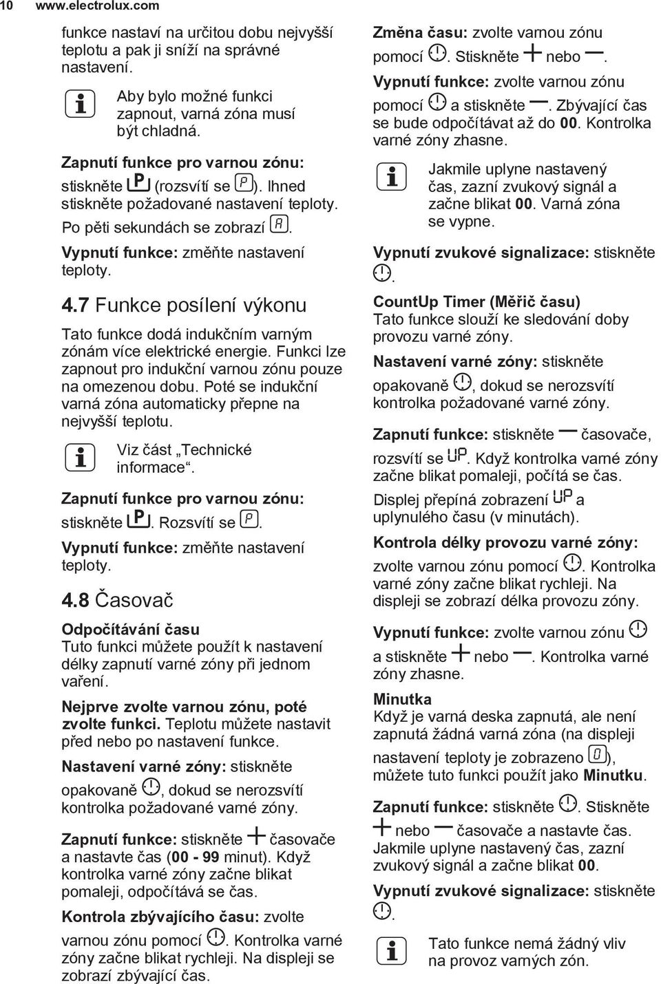 7 Funkce posílení výkonu Tato funkce dodá indukčním varným zónám více elektrické energie. Funkci lze zapnout pro indukční varnou zónu pouze na omezenou dobu.