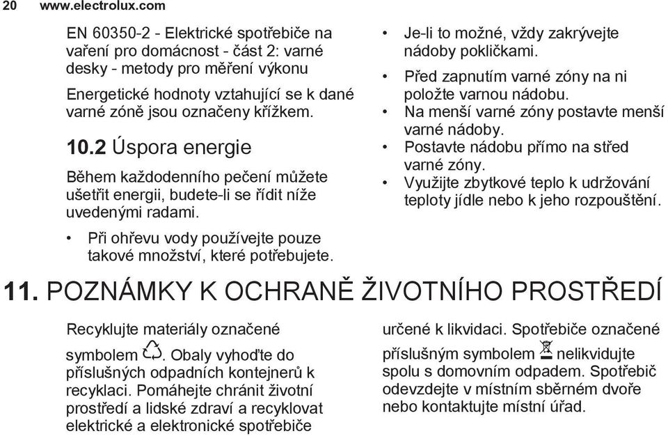 2 Úspora energie Během každodenního pečení můžete ušetřit energii, budete-li se řídit níže uvedenými radami. Při ohřevu vody používejte pouze takové množství, které potřebujete.