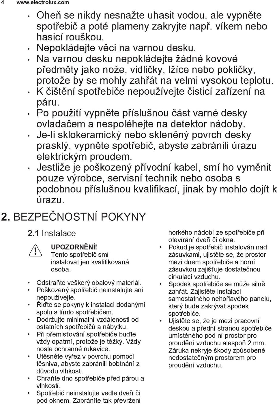 K čištění spotřebiče nepoužívejte čisticí zařízení na páru. Po použití vypněte příslušnou část varné desky ovladačem a nespoléhejte na detektor nádoby.