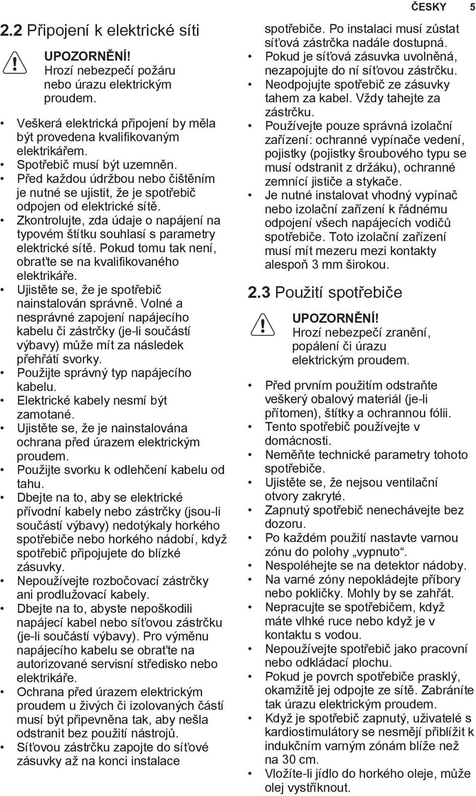 Zkontrolujte, zda údaje o napájení na typovém štítku souhlasí s parametry elektrické sítě. Pokud tomu tak není, obraťte se na kvalifikovaného elektrikáře.