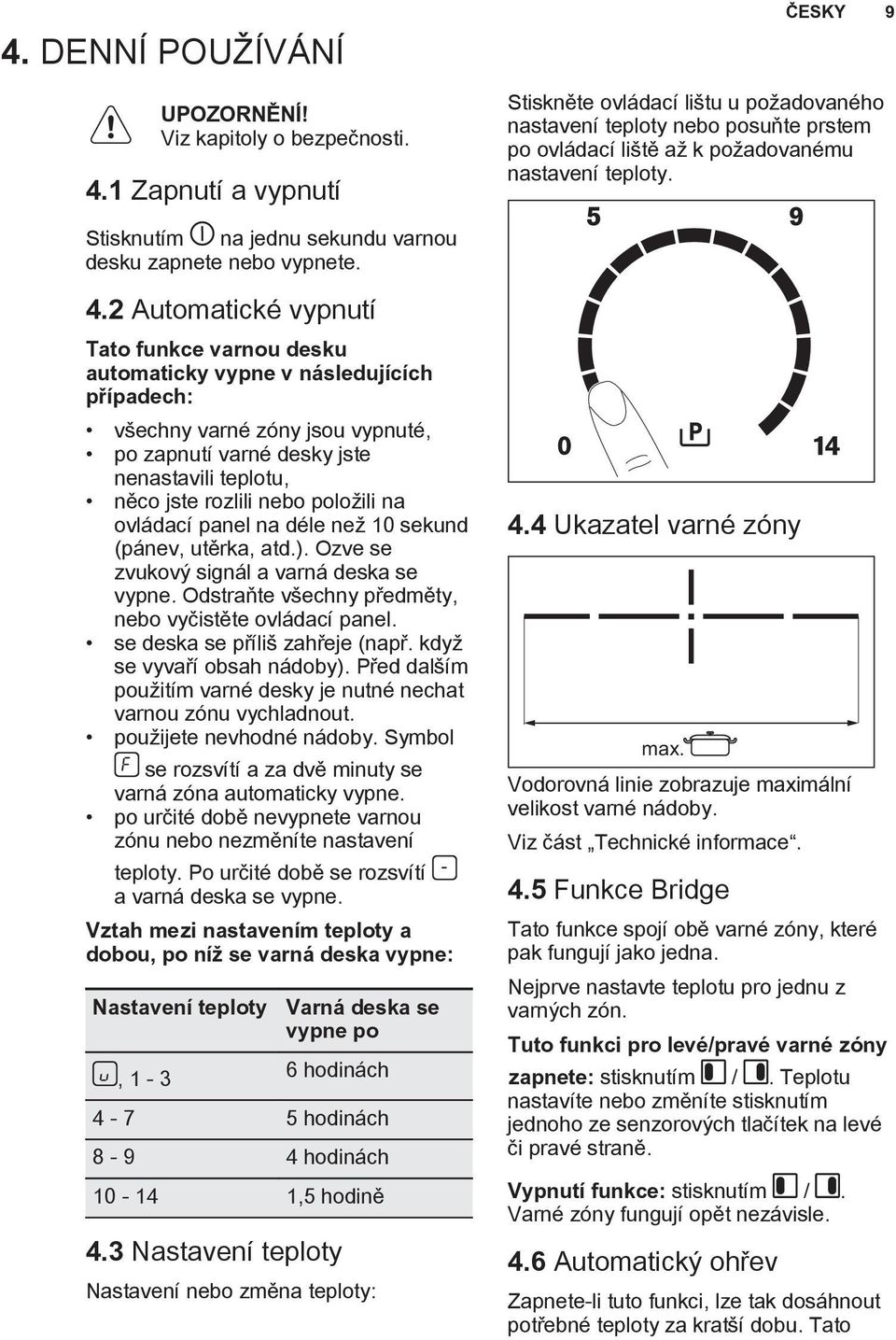 2 Automatické vypnutí Tato funkce varnou desku automaticky vypne v následujících případech: všechny varné zóny jsou vypnuté, po zapnutí varné desky jste nenastavili teplotu, něco jste rozlili nebo