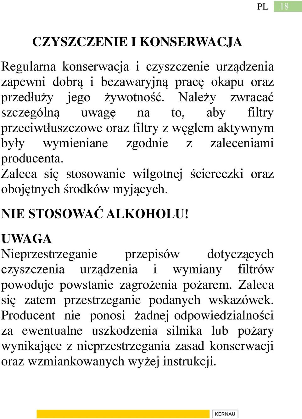 Zaleca się stosowanie wilgotnej ściereczki oraz obojętnych środków myjących. NIE STOSOWAĆ ALKOHOLU!