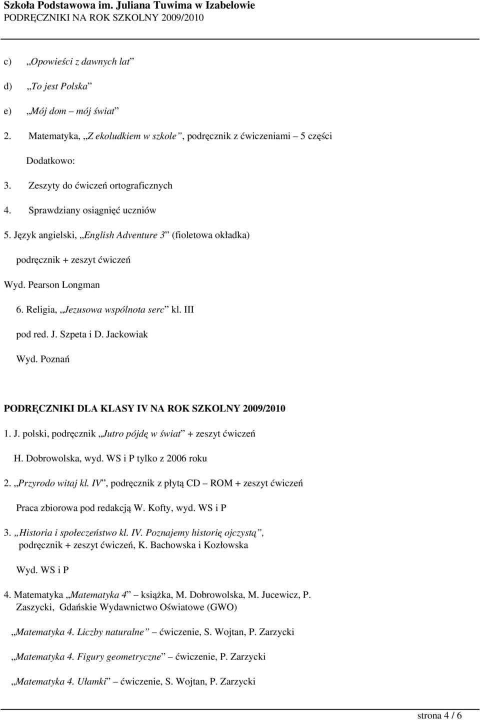 Jackowiak Wyd. Poznań PODRĘCZNIKI DLA KLASY IV NA ROK SZKOLNY 2009/2010 1. J. polski, podręcznik Jutro pójdę w świat + zeszyt ćwiczeń H. Dobrowolska, wyd. WS i P tylko z 2006 roku 2.