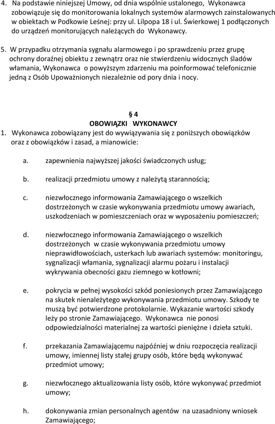 W przypadku otrzymania sygnału alarmowego i po sprawdzeniu przez grupę ochrony doraźnej obiektu z zewnątrz oraz nie stwierdzeniu widocznych śladów włamania, Wykonawca o powyższym zdarzeniu ma