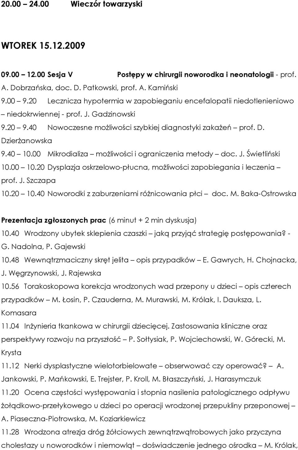 00 Mikrodializa moŝliwości i ograniczenia metody doc. J. Świetliński 10.00 10.20 Dysplazja oskrzelowo-płucna, moŝliwości zapobiegania i leczenia prof. J. Szczapa 10.20 10.