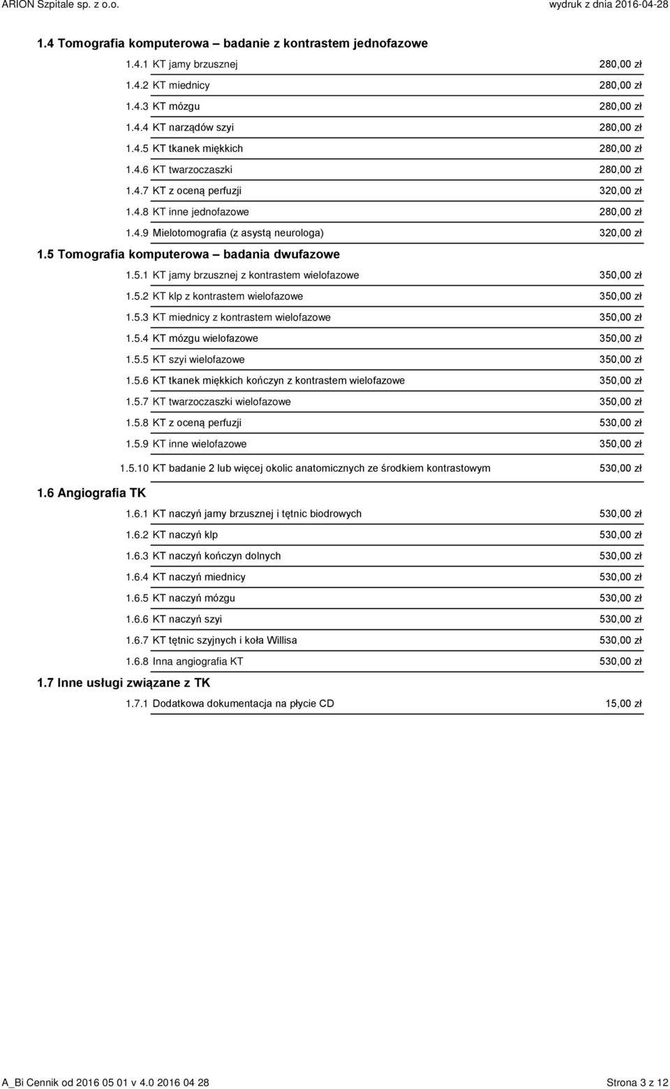 5 Tomografia komputerowa badania dwufazowe 1.5.1 KT jamy brzusznej z kontrastem wielofazowe 350,00 zł 1.5.2 KT klp z kontrastem wielofazowe 350,00 zł 1.5.3 KT miednicy z kontrastem wielofazowe 350,00 zł 1.