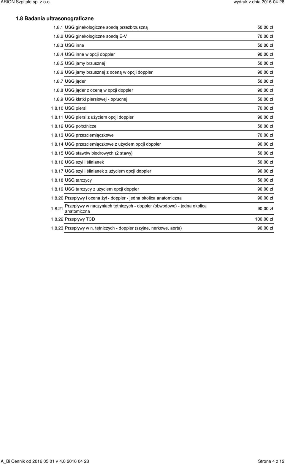 8.11 USG piersi z użyciem opcji doppler 90,00 zł 1.8.12 USG położnicze 50,00 zł 1.8.13 USG przezciemiączkowe 70,00 zł 1.8.14 USG przezciemiączkowe z użyciem opcji doppler 90,00 zł 1.8.15 USG stawów biodrowych (2 stawy) 50,00 zł 1.