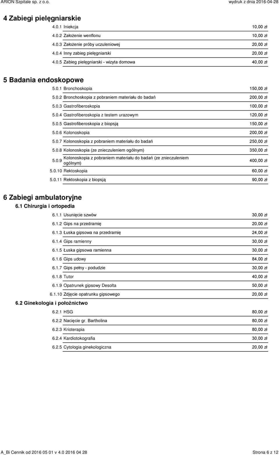 0.6 Kolonoskopia 200,00 zł 5.0.7 Kolonoskopia z pobraniem materiału do badań 250,00 zł 5.0.8 Kolonoskopia (ze znieczuleniem ogólnym) 350,00 zł 5.0.9 Kolonoskopia z pobraniem materiału do badań (ze znieczuleniem ogólnym) 400,00 zł 5.