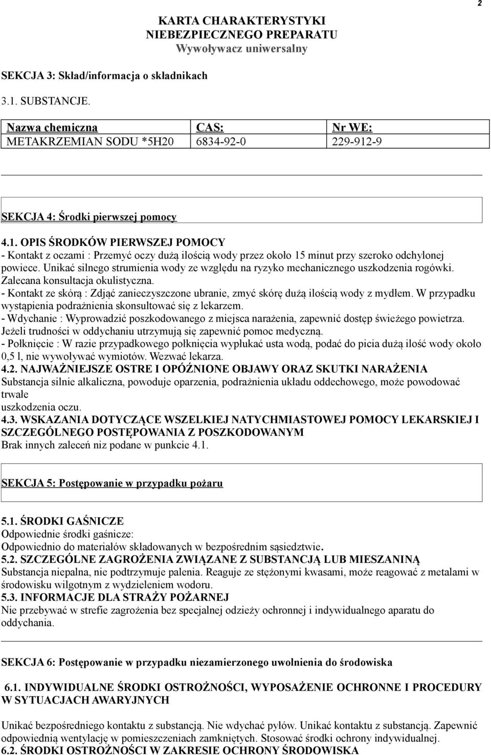 - Kontakt ze skórą : Zdjąć zanieczyszczone ubranie, zmyć skórę dużą ilością wody z mydłem. W przypadku wystąpienia podrażnienia skonsultować się z lekarzem.