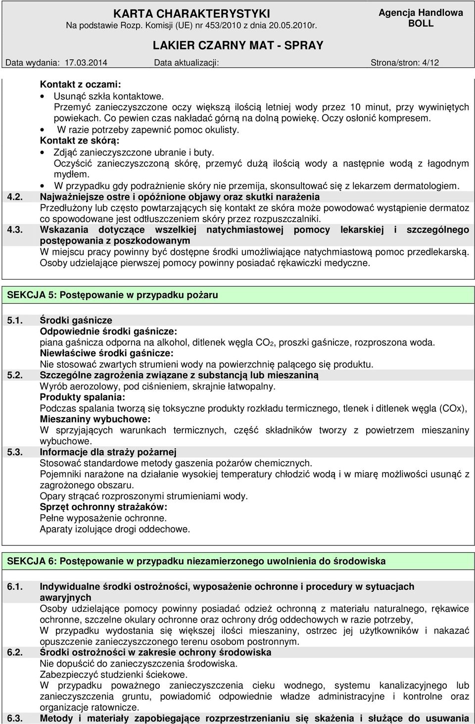 W razie potrzeby zapewnić pomoc okulisty. Kontakt ze skórą: Zdjąć zanieczyszczone ubranie i buty. Oczyścić zanieczyszczoną skórę, przemyć dużą ilością wody a następnie wodą z łagodnym mydłem.