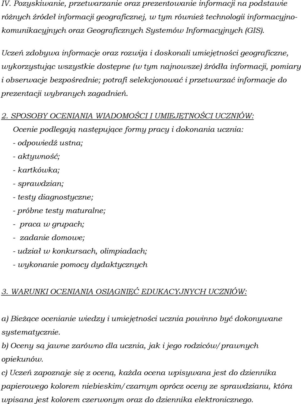 Uczeń zdobywa informacje oraz rozwija i doskonali umiejętności geograficzne, wykorzystując wszystkie dostępne (w tym najnowsze) źródła informacji, pomiary i obserwacje bezpośrednie; potrafi