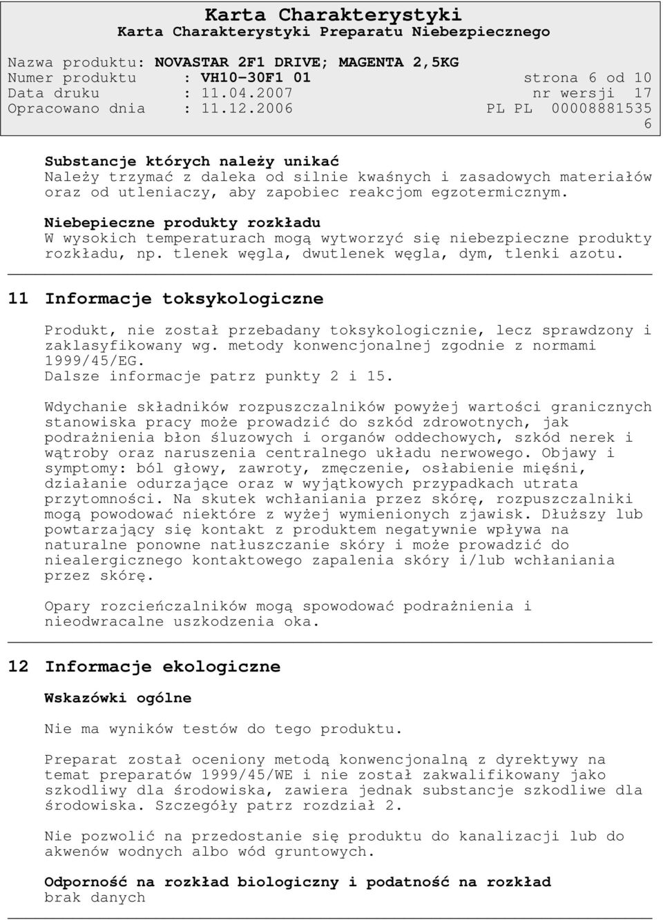 Niebepieczne produkty rozkładu W wysokich temperaturach mogą wytworzyć się niebezpieczne produkty rozkładu, np. tlenek węgla, dwutlenek węgla, dym, tlenki azotu.