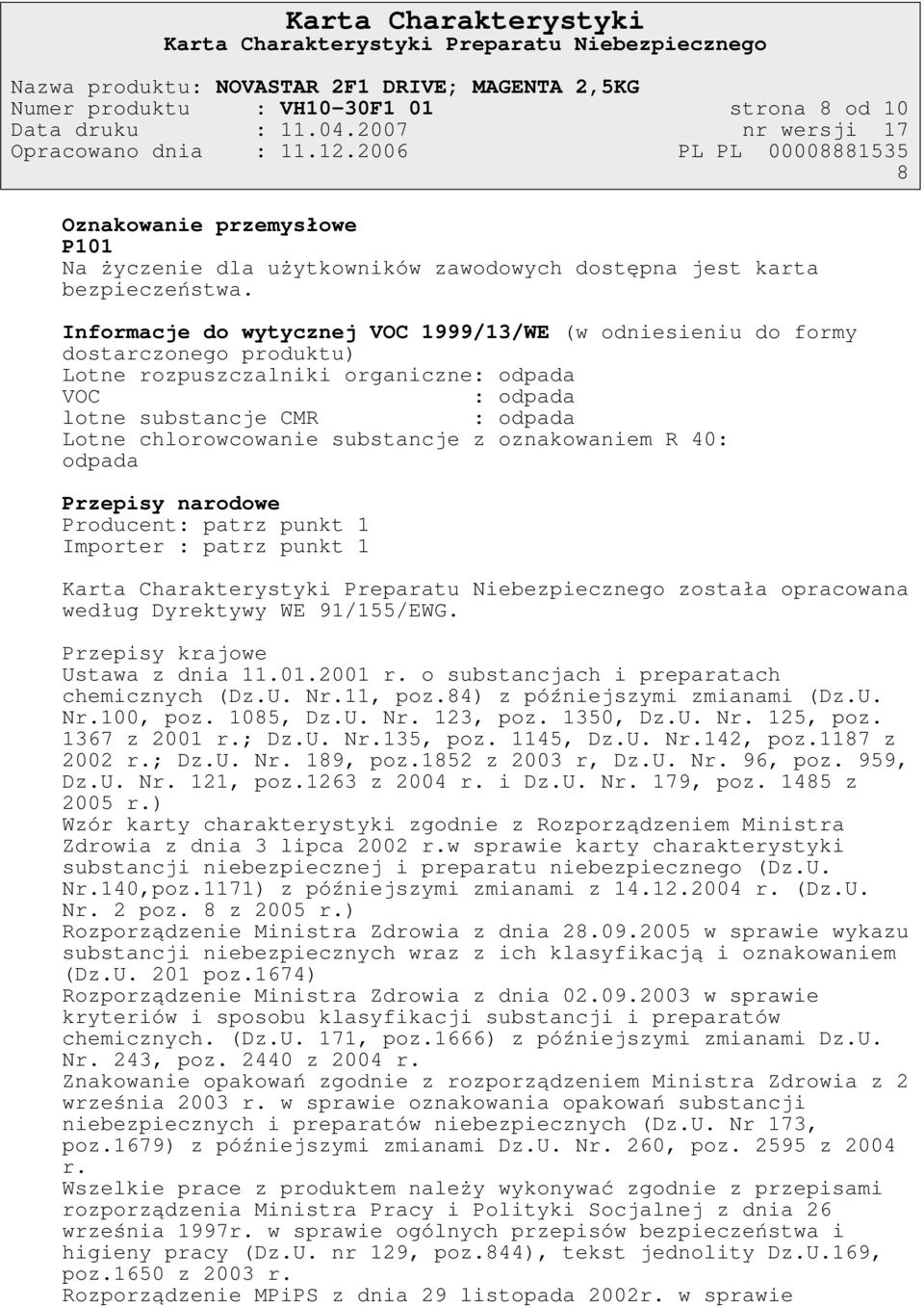 Informacje do wytycznej VOC 1999/13/WE (w odniesieniu do formy dostarczonego produktu) Lotne rozpuszczalniki organiczne: odpada VOC : odpada lotne substancje CMR : odpada Lotne chlorowcowanie