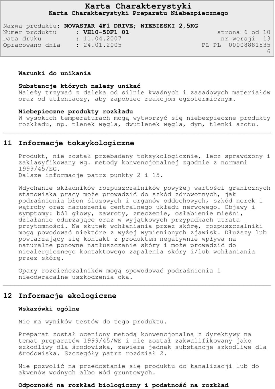 2005 PL PL 00008881535 6 Warunki do unikania Substancje których należy unikać Należy trzymać z daleka od silnie kwaśnych i zasadowych materiałów oraz od utleniaczy, aby zapobiec reakcjom
