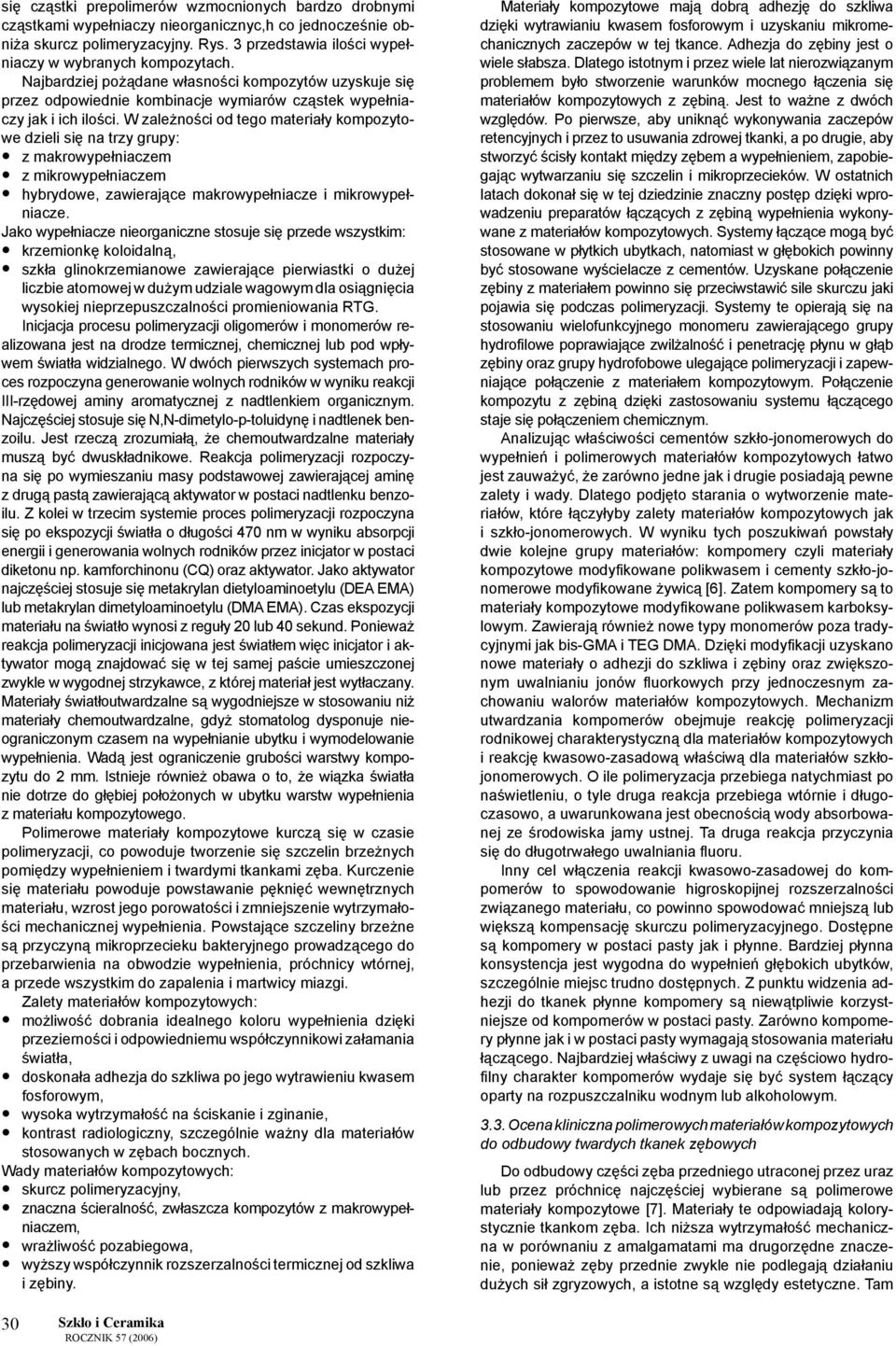 W zależności od tego materiały kompozytowe dzieli się na trzy grupy: z makrowypełniaczem z mikrowypełniaczem hybrydowe, zawierające makrowypełniacze i mikrowypełniacze.