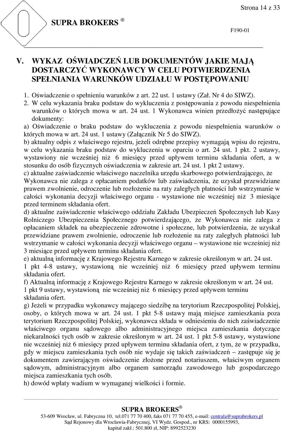 1 Wykonawca winien przedłoŝyć następujące dokumenty: a) Oświadczenie o braku podstaw do wykluczenia z powodu niespełnienia warunków o których mowa w art. 24 ust. 1 ustawy (Załącznik Nr 5 do SIWZ).