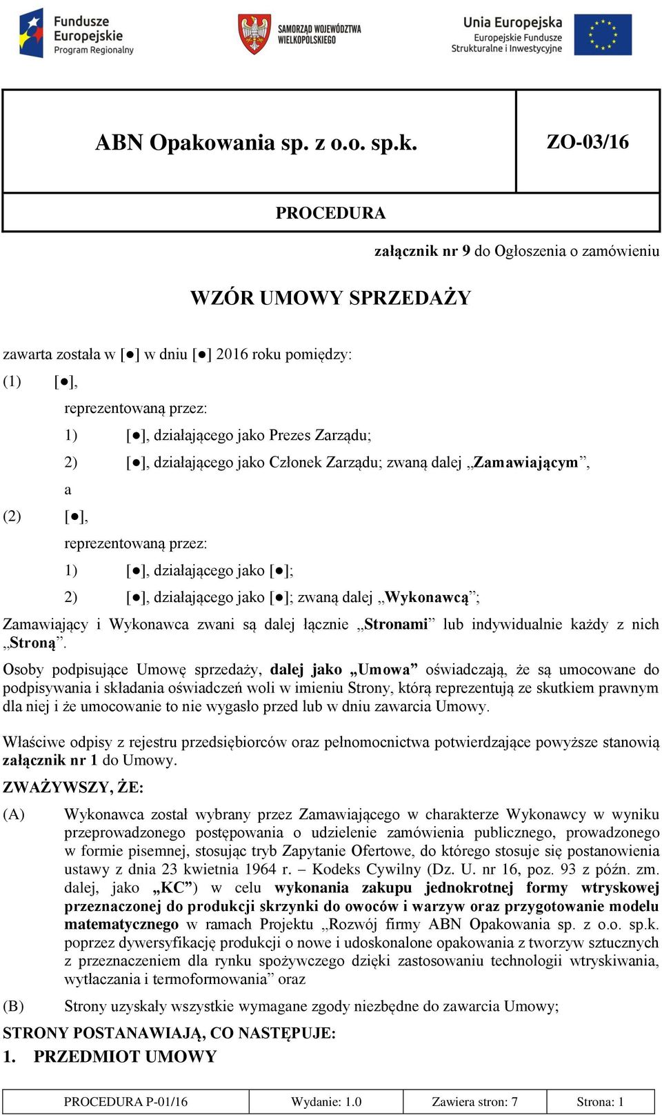 ZO-03/16 PROCEDURA WZÓR UMOWY SPRZEDAŻY załącznik nr 9 do Ogłoszenia o zamówieniu zawarta została w [ ] w dniu [ ] 2016 roku pomiędzy: (1) [ ], reprezentowaną przez: 1) [ ], działającego jako Prezes