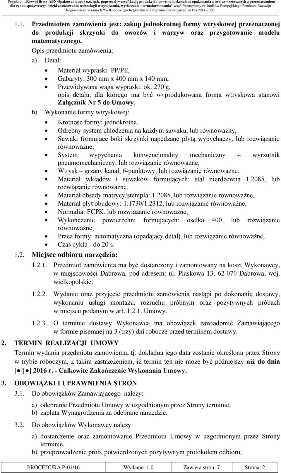 270 g, opis detalu, dla którego ma być wyprodukowana forma wtryskowa stanowi Załącznik Nr 5 do Umowy, b) Wykonanie formy wtryskowej: Krotność formy: jednokrotna, Odrębny system chłodzenia na każdym