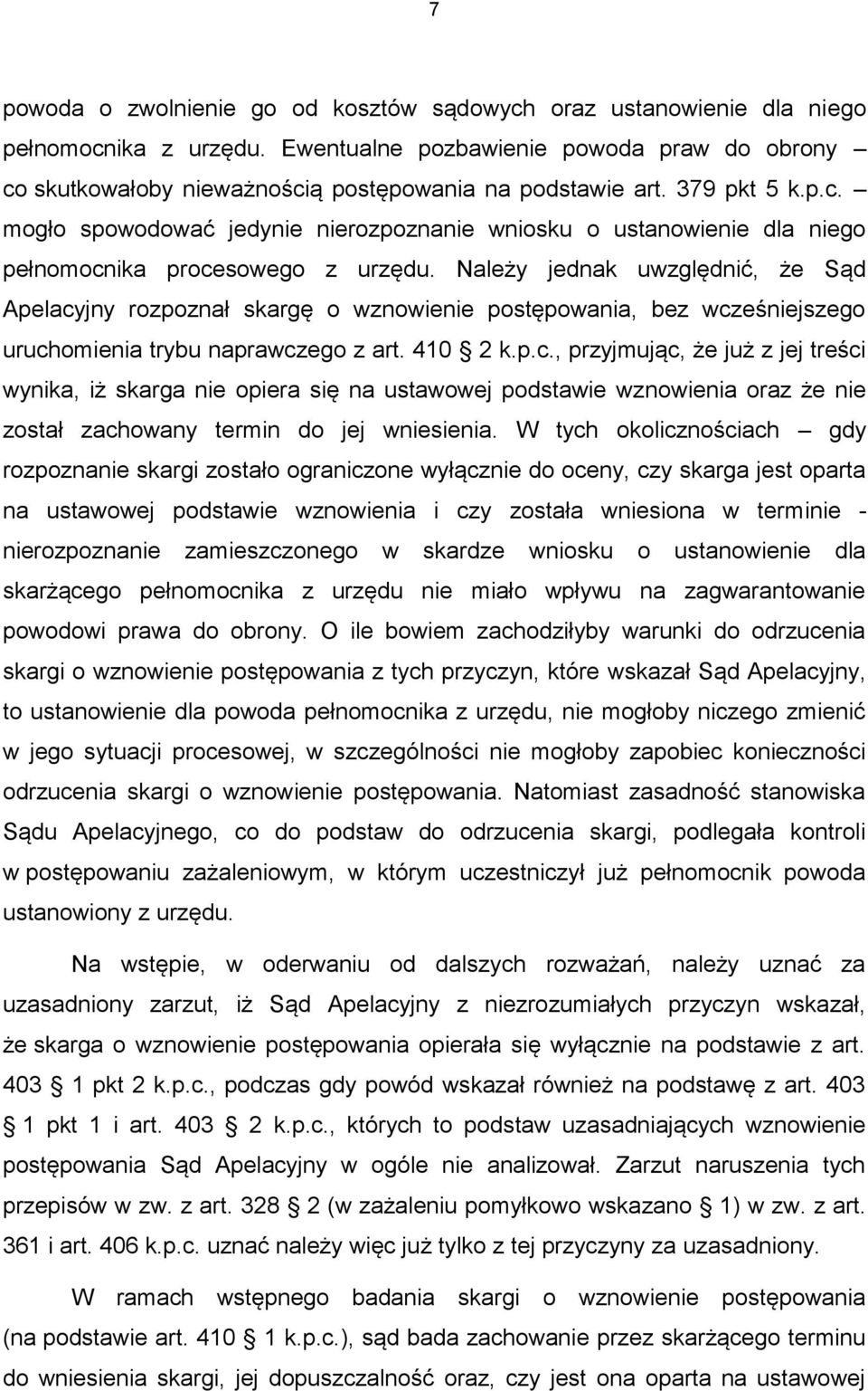 Należy jednak uwzględnić, że Sąd Apelacyjny rozpoznał skargę o wznowienie postępowania, bez wcześniejszego uruchomienia trybu naprawczego z art. 410 2 k.p.c., przyjmując, że już z jej treści wynika, iż skarga nie opiera się na ustawowej podstawie wznowienia oraz że nie został zachowany termin do jej wniesienia.