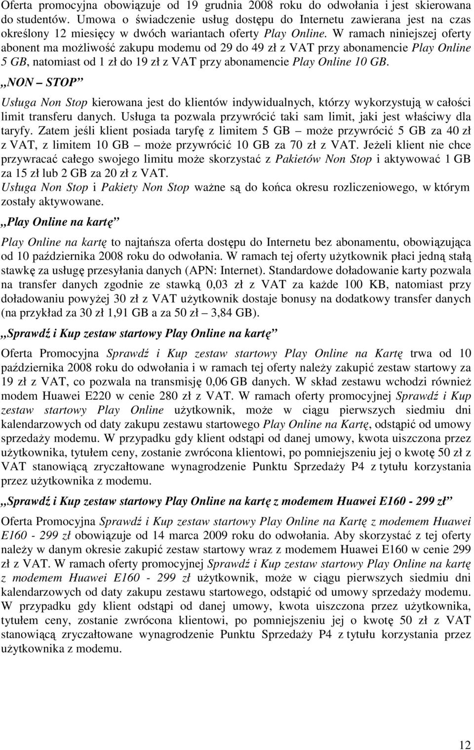W ramach niniejszej oferty abonent ma moŝliwość zakupu modemu od 29 do 49 zł z VAT przy abonamencie Play Online 5 GB, natomiast od 1 zł do 19 zł z VAT przy abonamencie Play Online 10 GB.