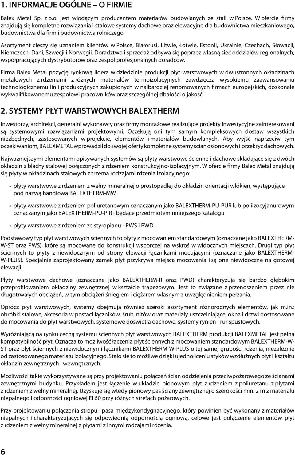 Asortyment cieszy się uznaniem klientów w Polsce, Białorusi, Litwie, Łotwie, Estonii, Ukrainie, Czechach, Słowacji, Niemczech, Dani, Szwecji i Norwegii.