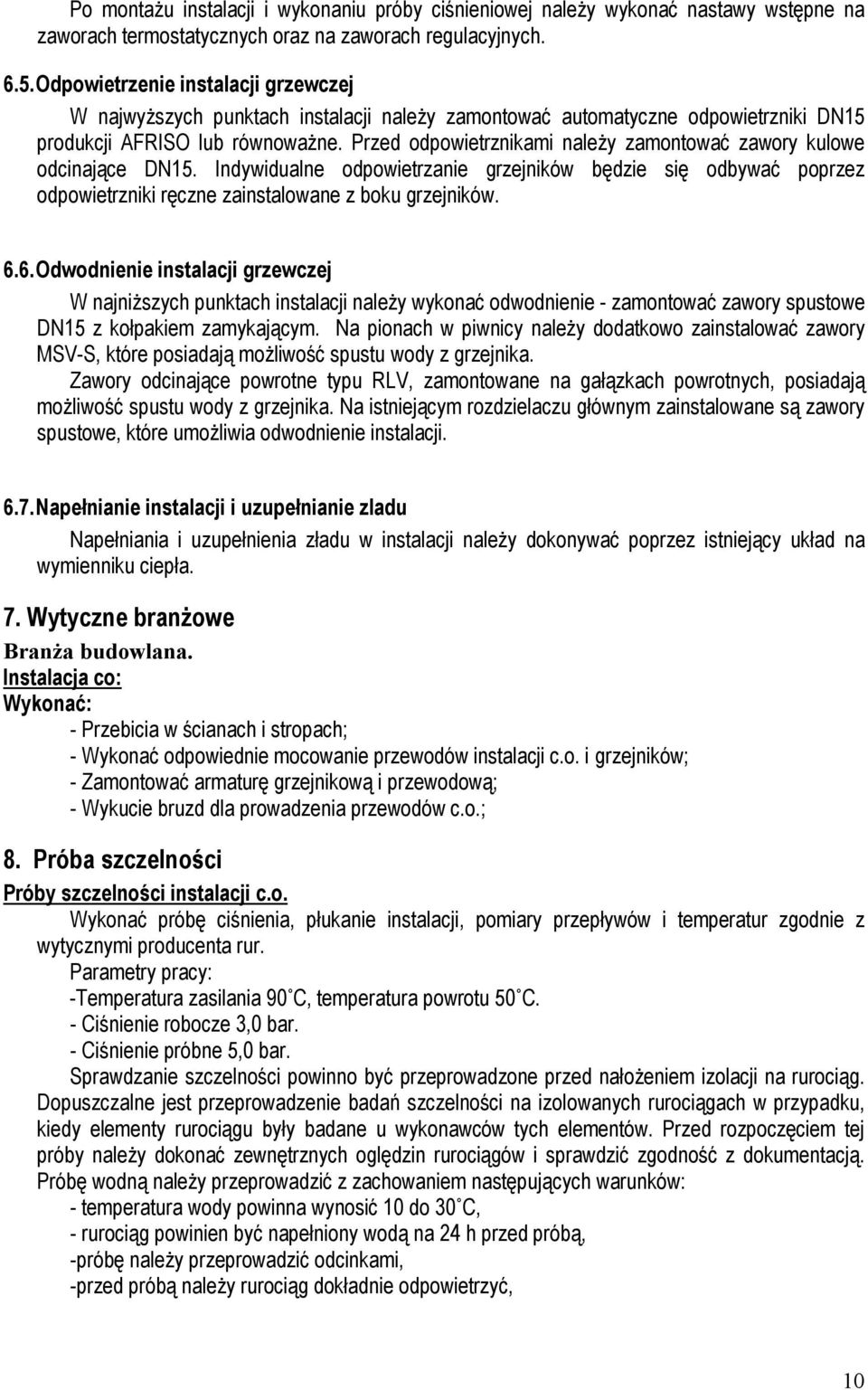 Przed odpowietrznikami należy zamontować zawory kulowe odcinające DN15. Indywidualne odpowietrzanie grzejników będzie się odbywać poprzez odpowietrzniki ręczne zainstalowane z boku grzejników. 6.