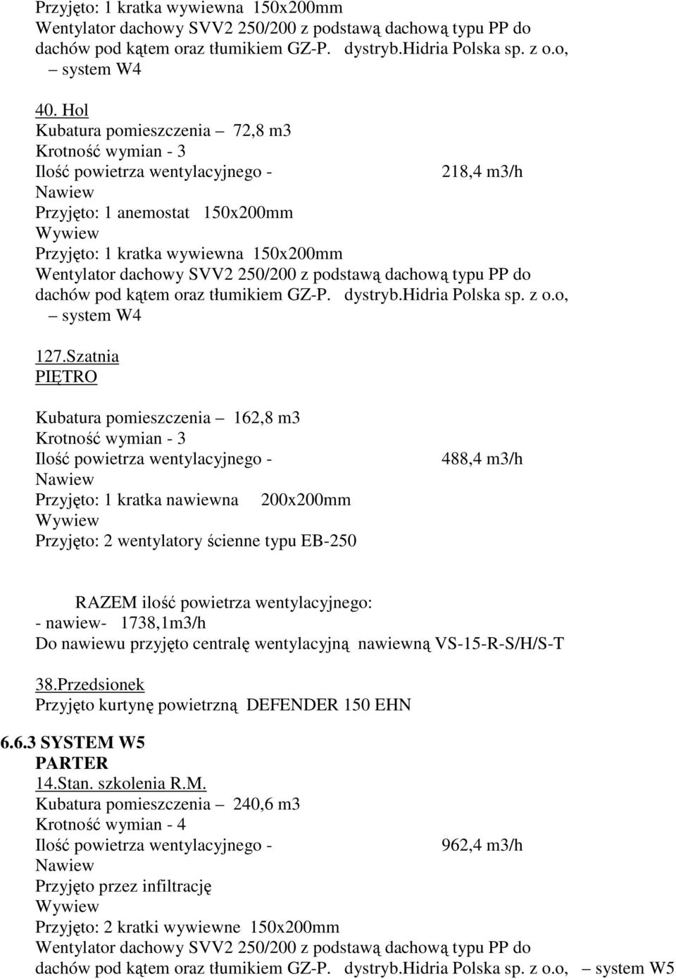 Szatnia PIĘTRO Kubatura pomieszczenia 162,8 m3 Przyjęto: 1 kratka nawiewna 200x200mm Przyjęto: 2 wentylatory ścienne typu EB-250 488,4 m3/h RAZEM ilość powietrza